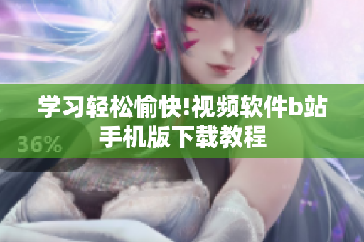 学习轻松愉快!视频软件b站手机版下载教程