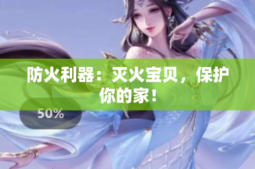 防火利器：灭火宝贝，保护你的家！