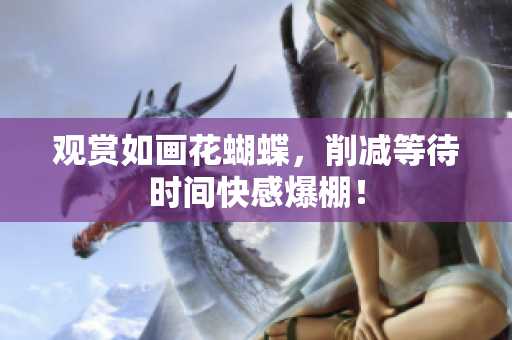 观赏如画花蝴蝶，削减等待时间快感爆棚！