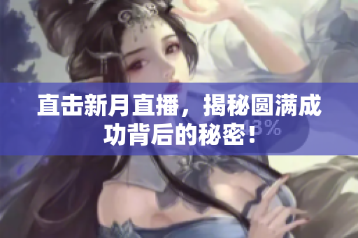 直击新月直播，揭秘圆满成功背后的秘密！