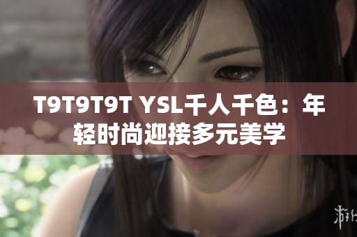 T9T9T9T YSL千人千色：年轻时尚迎接多元美学