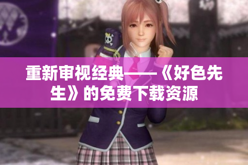 重新审视经典——《好色先生》的免费下载资源