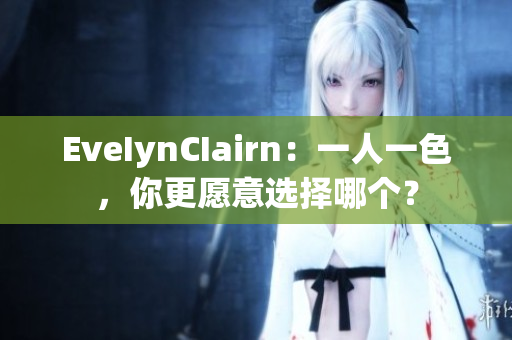 EveIynCIairn：一人一色，你更愿意选择哪个？