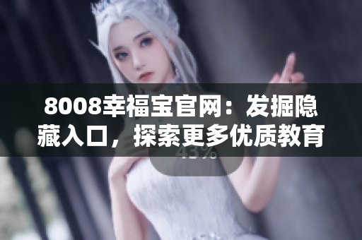 8008幸福宝官网：发掘隐藏入口，探索更多优质教育资源