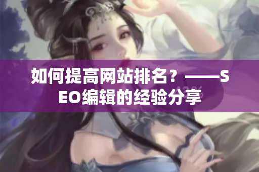 如何提高网站排名？——SEO编辑的经验分享