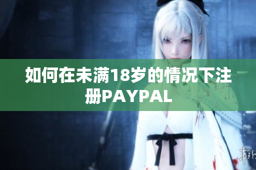 如何在未满18岁的情况下注册PAYPAL