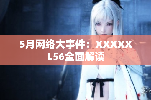 5月网络大事件：XXXXXL56全面解读