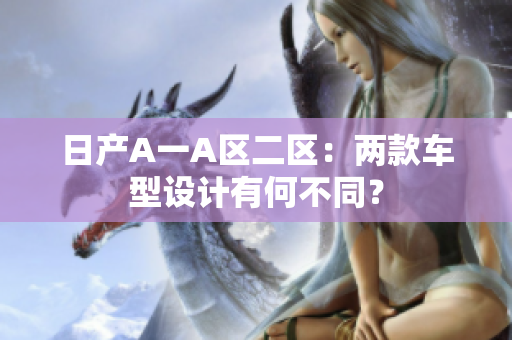 日产A一A区二区：两款车型设计有何不同？