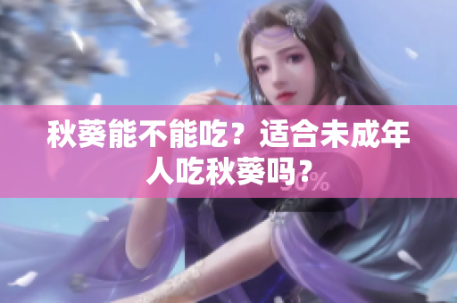 秋葵能不能吃？适合未成年人吃秋葵吗？