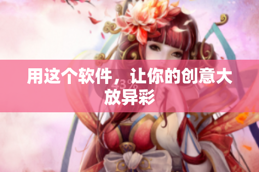 用这个软件，让你的创意大放异彩