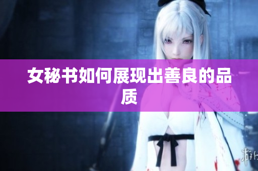女秘书如何展现出善良的品质