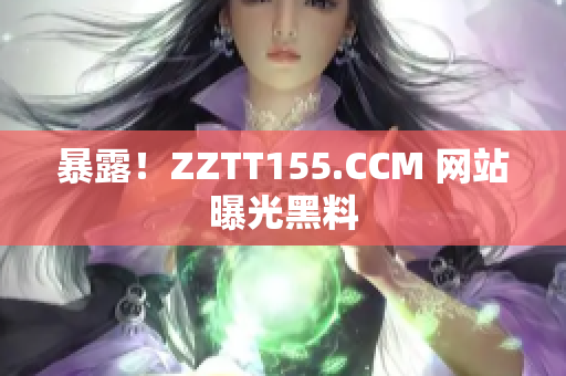 暴露！ZZTT155.CCM 网站曝光黑料