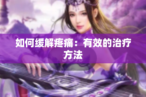 如何缓解疼痛：有效的治疗方法