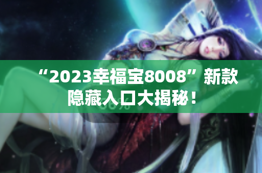 “2023幸福宝8008”新款隐藏入口大揭秘！