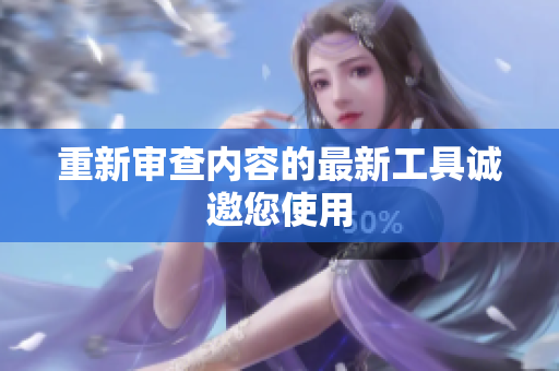 重新审查内容的最新工具诚邀您使用