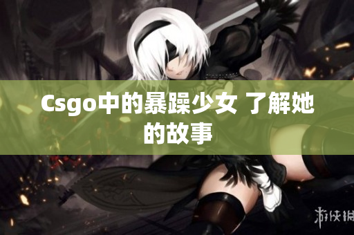 Csgo中的暴躁少女 了解她的故事