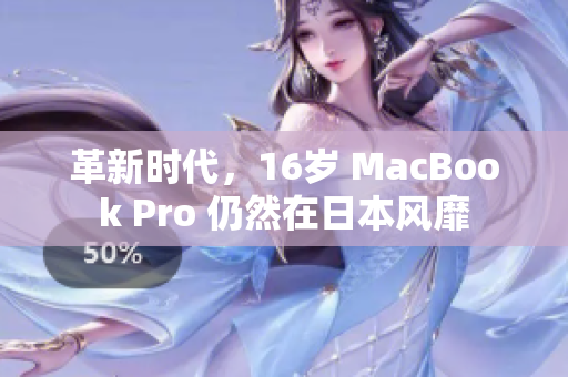 革新时代，16岁 MacBook Pro 仍然在日本风靡