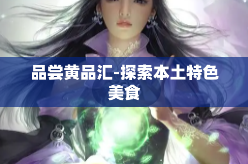 品尝黄品汇-探索本土特色美食