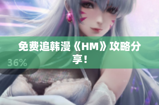 免费追韩漫《HM》攻略分享！