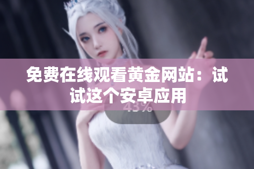 免费在线观看黄金网站：试试这个安卓应用
