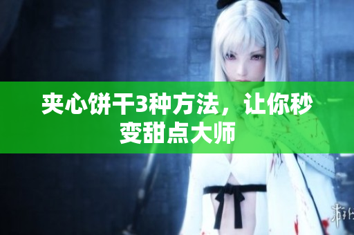 夹心饼干3种方法，让你秒变甜点大师