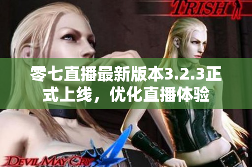 零七直播最新版本3.2.3正式上线，优化直播体验