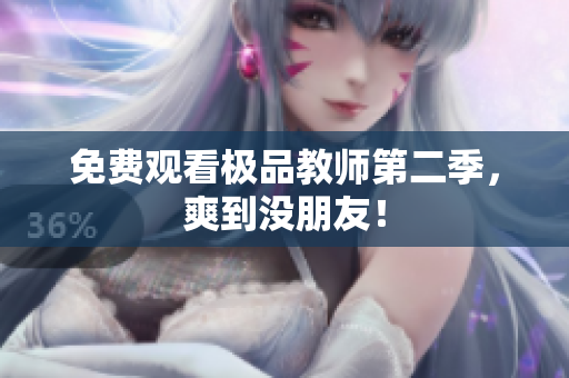 免费观看极品教师第二季，爽到没朋友！