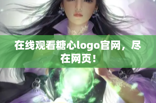 在线观看糖心logo官网，尽在网页！