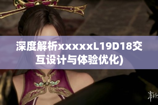深度解析xxxxxL19D18交互设计与体验优化)