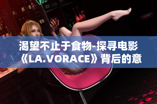 渴望不止于食物-探寻电影《LA.VORACE》背后的意义