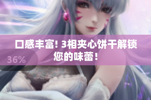 口感丰富! 3相夹心饼干解锁您的味蕾！