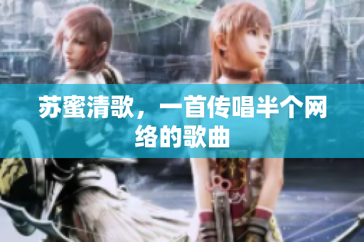苏蜜清歌，一首传唱半个网络的歌曲