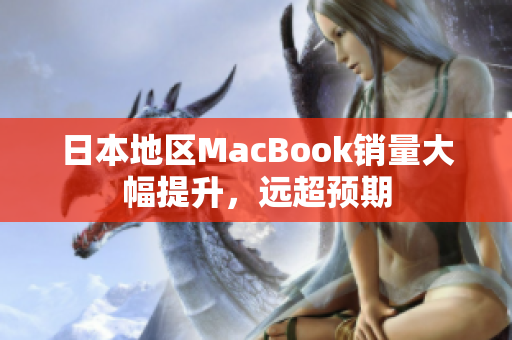 日本地区MacBook销量大幅提升，远超预期
