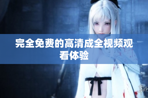 完全免费的高清成全视频观看体验