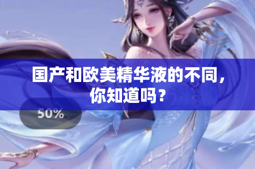 国产和欧美精华液的不同，你知道吗？