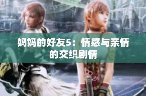 妈妈的好友5：情感与亲情的交织剧情