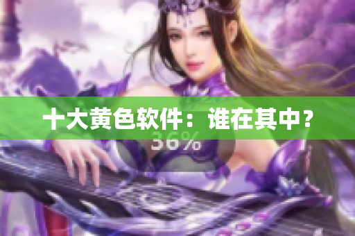 十大黄色软件：谁在其中？