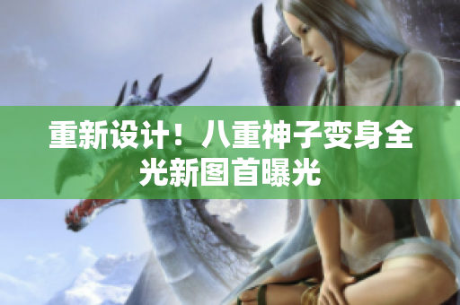 重新设计！八重神子变身全光新图首曝光