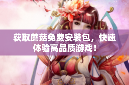 获取蘑菇免费安装包，快速体验高品质游戏！