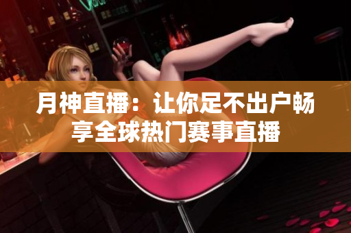 月神直播：让你足不出户畅享全球热门赛事直播