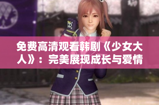 免费高清观看韩剧《少女大人》：完美展现成长与爱情