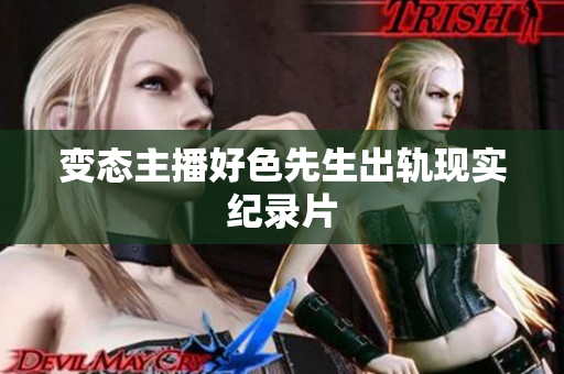 变态主播好色先生出轨现实纪录片