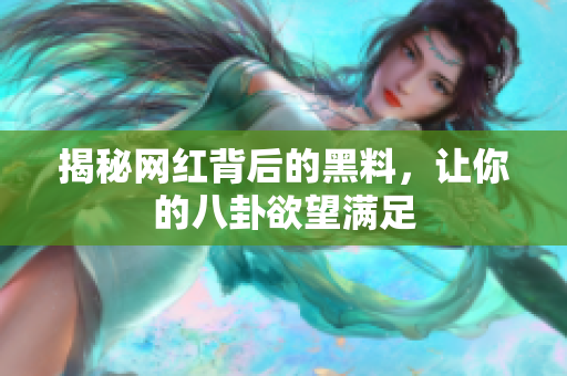 揭秘网红背后的黑料，让你的八卦欲望满足