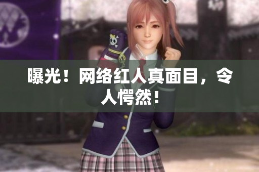 曝光！网络红人真面目，令人愕然！