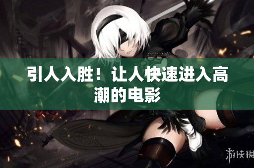 引人入胜！让人快速进入高潮的电影