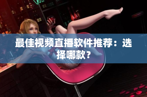 最佳视频直播软件推荐：选择哪款？