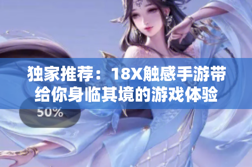独家推荐：18X触感手游带给你身临其境的游戏体验