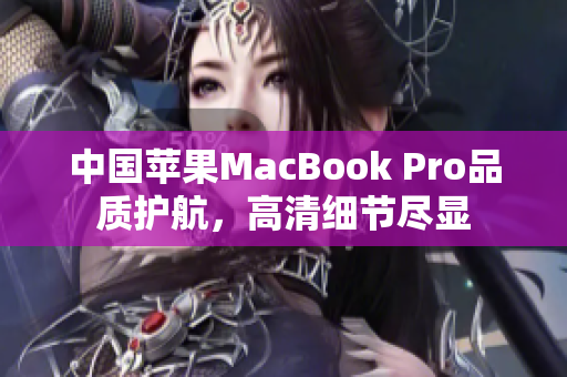 中国苹果MacBook Pro品质护航，高清细节尽显