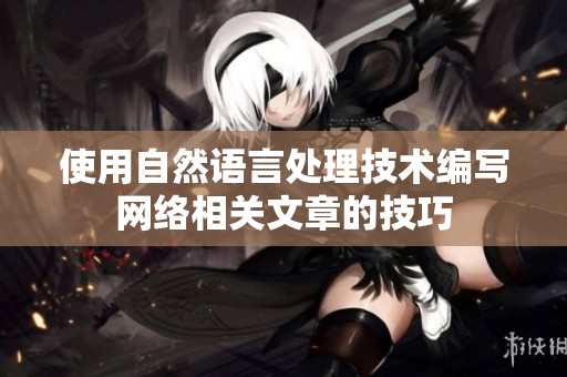 使用自然语言处理技术编写网络相关文章的技巧