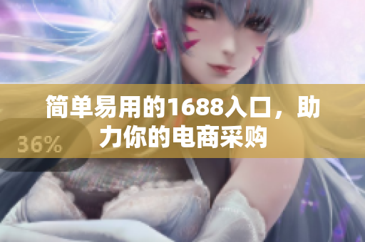 简单易用的1688入口，助力你的电商采购